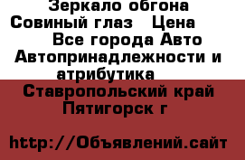 Зеркало обгона Совиный глаз › Цена ­ 2 400 - Все города Авто » Автопринадлежности и атрибутика   . Ставропольский край,Пятигорск г.